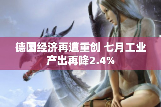 德国经济再遭重创 七月工业产出再降2.4%