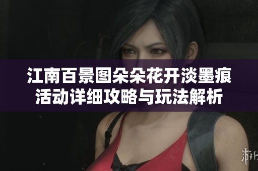 江南百景图朵朵花开淡墨痕活动详细攻略与玩法解析