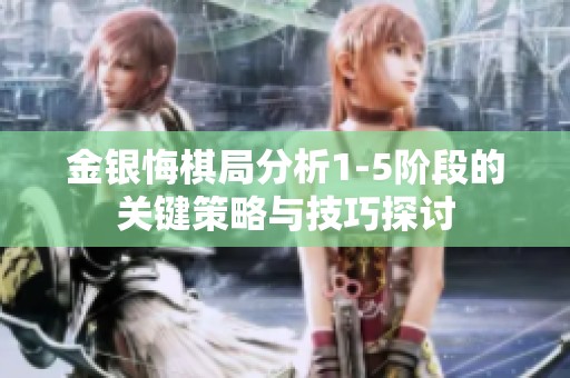 金银悔棋局分析1-5阶段的关键策略与技巧探讨