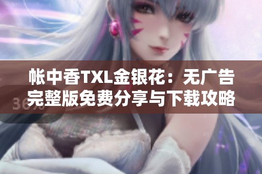 帐中香TXL金银花：无广告完整版免费分享与下载攻略