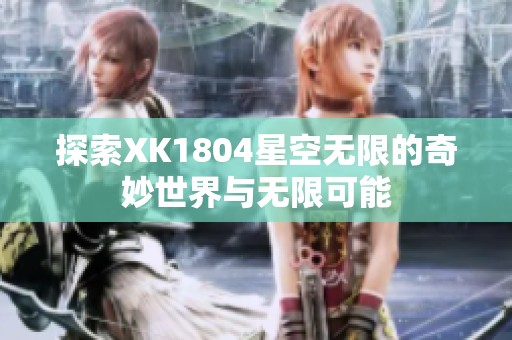 探索XK1804星空无限的奇妙世界与无限可能