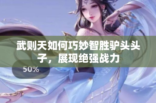 武则天如何巧妙智胜驴头头子，展现绝强战力