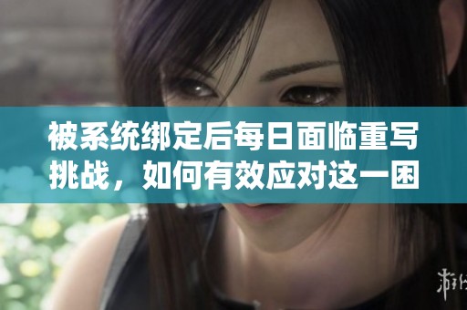 被系统绑定后每日面临重写挑战，如何有效应对这一困扰