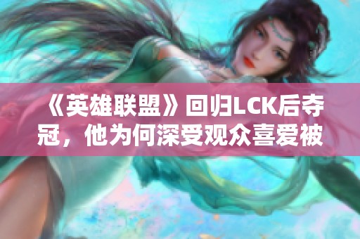《英雄联盟》回归LCK后夺冠，他为何深受观众喜爱被称“老公”