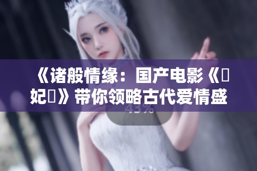 《诸般情缘：国产电影《愛妃記》带你领略古代爱情盛景》