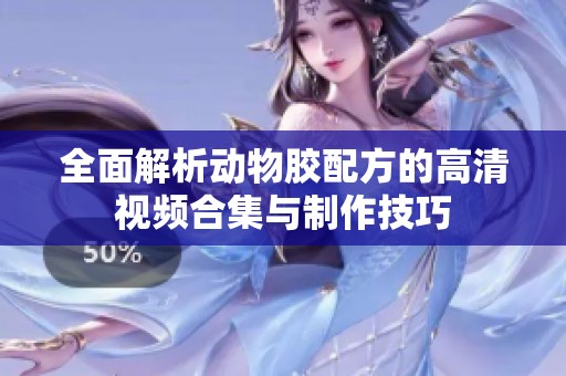 全面解析动物胶配方的高清视频合集与制作技巧