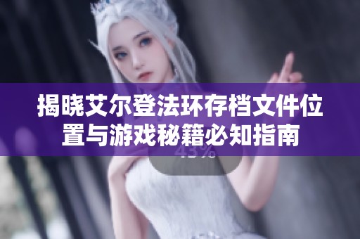 揭晓艾尔登法环存档文件位置与游戏秘籍必知指南