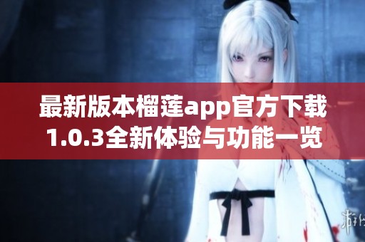 最新版本榴莲app官方下载1.0.3全新体验与功能一览