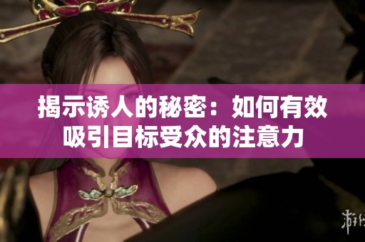 揭示诱人的秘密：如何有效吸引目标受众的注意力