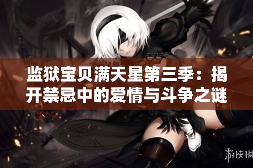 监狱宝贝满天星第三季：揭开禁忌中的爱情与斗争之谜