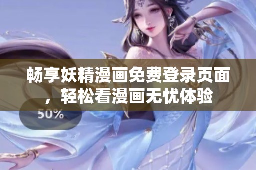 畅享妖精漫画免费登录页面，轻松看漫画无忧体验