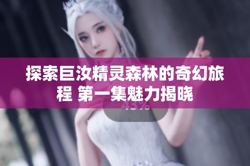 探索巨汝精灵森林的奇幻旅程 第一集魅力揭晓