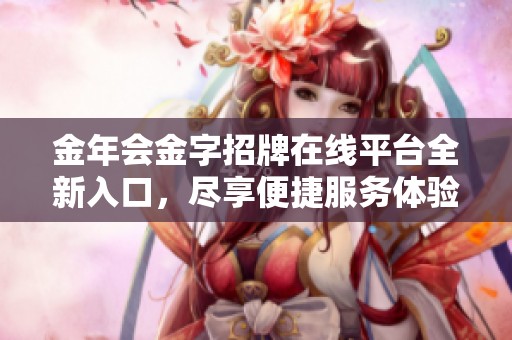 金年会金字招牌在线平台全新入口，尽享便捷服务体验