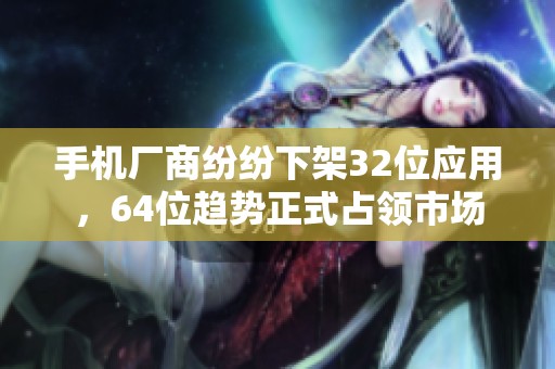 手机厂商纷纷下架32位应用，64位趋势正式占领市场