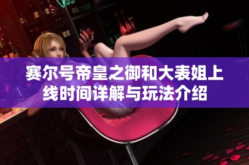 赛尔号帝皇之御和大表姐上线时间详解与玩法介绍