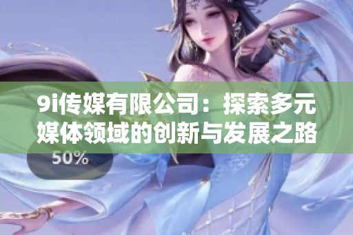 9i传媒有限公司：探索多元媒体领域的创新与发展之路
