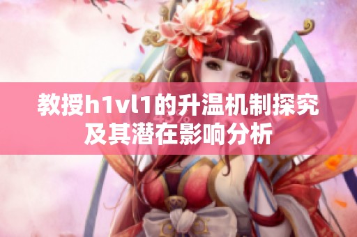 教授h1vl1的升温机制探究及其潜在影响分析