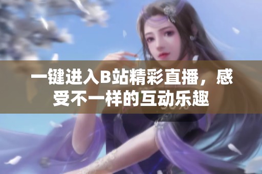 一键进入B站精彩直播，感受不一样的互动乐趣