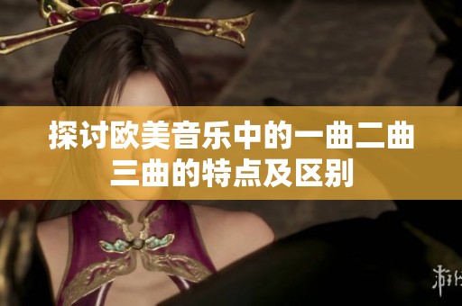探讨欧美音乐中的一曲二曲三曲的特点及区别
