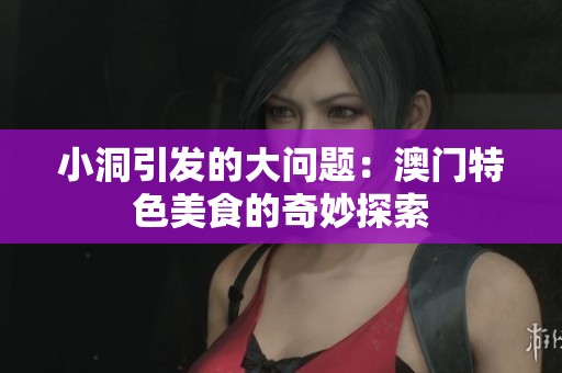 小洞引发的大问题：澳门特色美食的奇妙探索