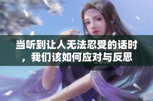 当听到让人无法忍受的话时，我们该如何应对与反思