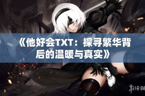 《他好会TXT：探寻繁华背后的温暖与真实》