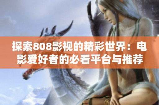 探索808影视的精彩世界：电影爱好者的必看平台与推荐