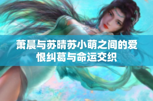 萧晨与苏晴苏小萌之间的爱恨纠葛与命运交织