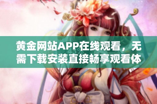 黄金网站APP在线观看，无需下载安装直接畅享观看体验