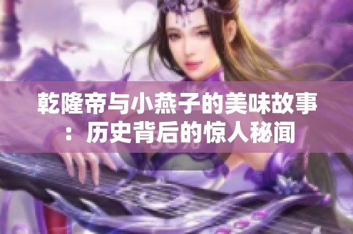 乾隆帝与小燕子的美味故事：历史背后的惊人秘闻