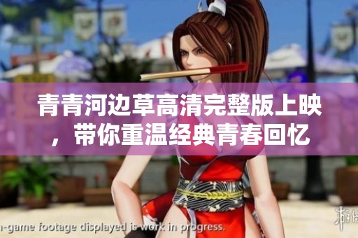 青青河边草高清完整版上映，带你重温经典青春回忆