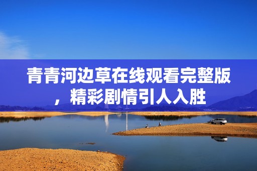 青青河边草在线观看完整版，精彩剧情引人入胜