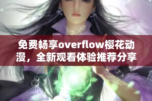 免费畅享overflow樱花动漫，全新观看体验推荐分享
