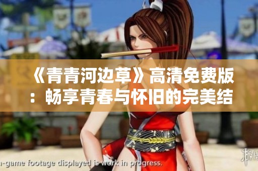 《青青河边草》高清免费版：畅享青春与怀旧的完美结合