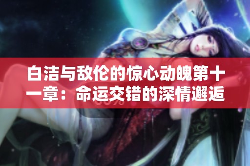 白洁与敌伦的惊心动魄第十一章：命运交错的深情邂逅