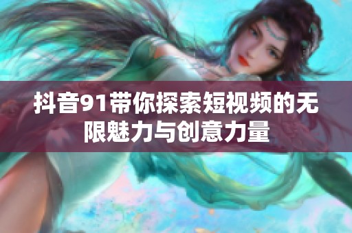 抖音91带你探索短视频的无限魅力与创意力量