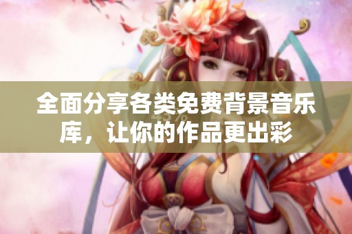 全面分享各类免费背景音乐库，让你的作品更出彩