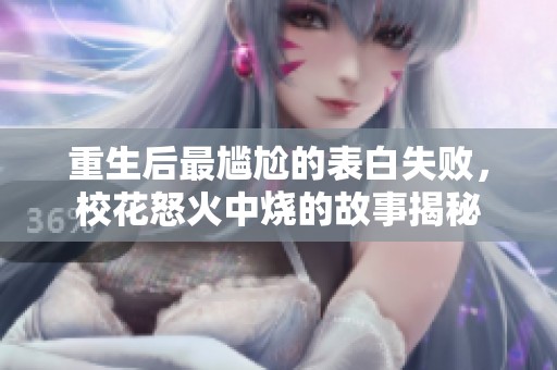 重生后最尴尬的表白失败，校花怒火中烧的故事揭秘