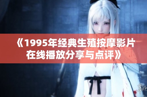 《1995年经典生殖按摩影片在线播放分享与点评》