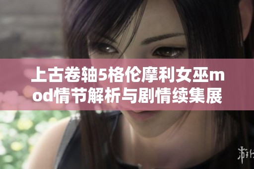上古卷轴5格伦摩利女巫mod情节解析与剧情续集展望