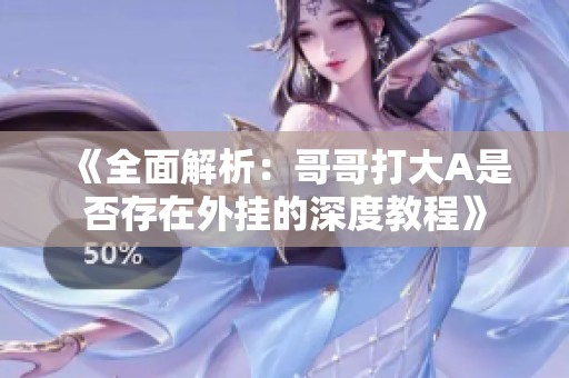 《全面解析：哥哥打大A是否存在外挂的深度教程》