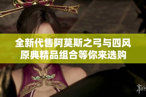 全新代售阿莫斯之弓与四风原典精品组合等你来选购