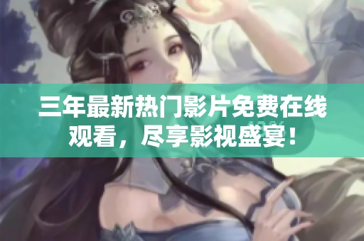 三年最新热门影片免费在线观看，尽享影视盛宴！