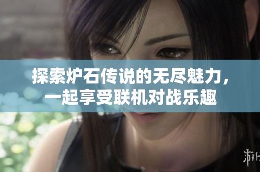 探索炉石传说的无尽魅力，一起享受联机对战乐趣