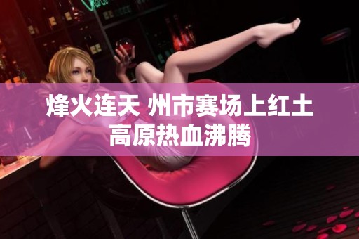 烽火连天 州市赛场上红土高原热血沸腾