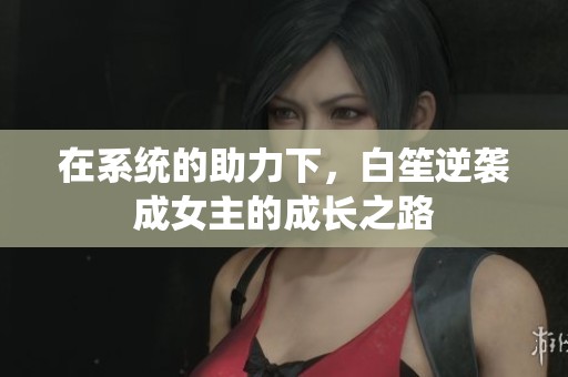 在系统的助力下，白笙逆袭成女主的成长之路