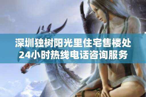 深圳独树阳光里住宅售楼处24小时热线电话咨询服务