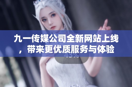 九一传媒公司全新网站上线，带来更优质服务与体验