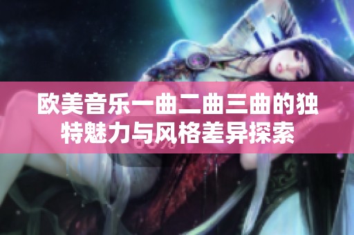 欧美音乐一曲二曲三曲的独特魅力与风格差异探索