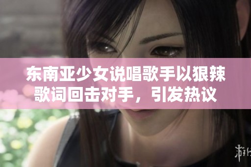东南亚少女说唱歌手以狠辣歌词回击对手，引发热议